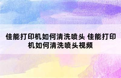 佳能打印机如何清洗喷头 佳能打印机如何清洗喷头视频